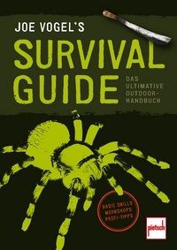 JOE VOGEL'S SURVIVAL GUIDE - Das ultimative Outdoor-Handbuch: Basic Skills, Workshops, Profi-Tipps